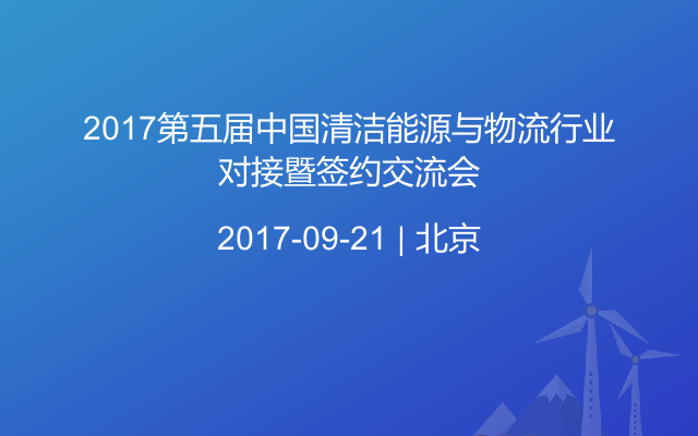 2017第五届中国清洁能源与物流行业对接暨签约交流会