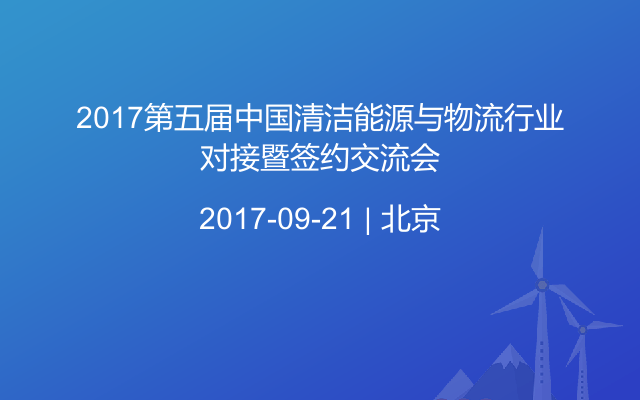 2017第五届中国清洁能源与物流行业对接暨签约交流会