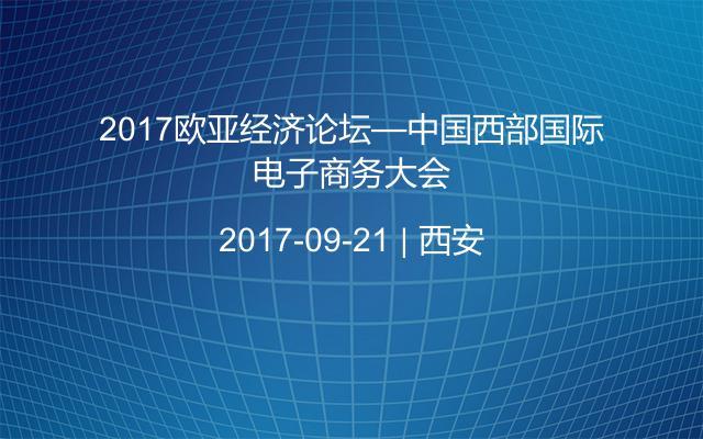 2017欧亚经济论坛—中国西部国际电子商务大会