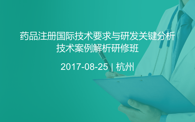 药品注册国际技术要求与研发关键分析技术案例解析研修班