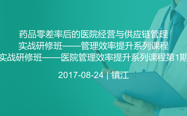 药品零差率后的医院经营与供应链管理实战研修班——医院管理效率提升系列课程第1期