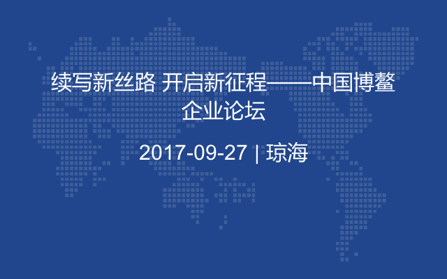 续写新丝路 开启新征程——中国博鳌企业论坛