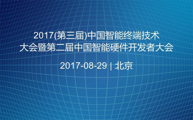 2017(第三届)中国智能终端技术大会暨第二届中国智能硬件开发者大会
