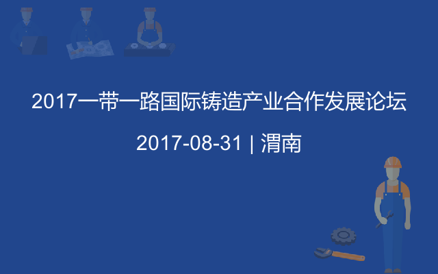 2017一带一路国际铸造产业合作发展论坛