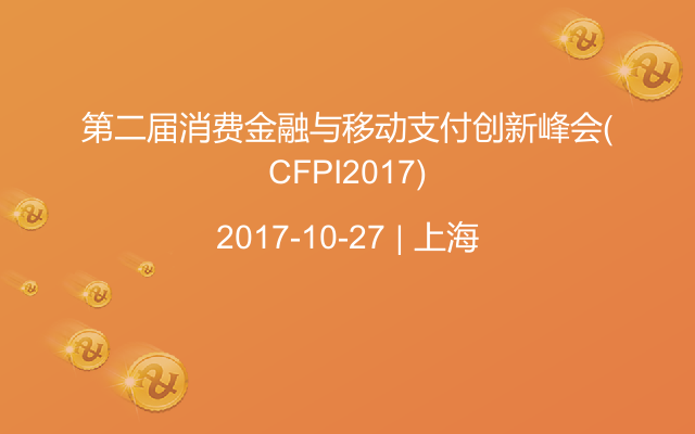 第二届消费金融与移动支付创新峰会(CFPI2017)