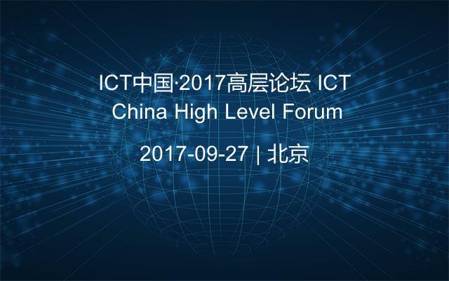 ICT中国·2017高层论坛 ICT China High Level Forum
