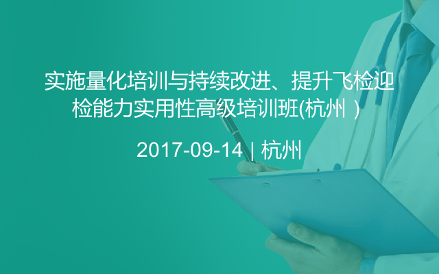 实施量化培训与持续改进、提升飞检迎检能力实用性高级培训班（杭州）