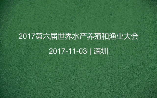 2017第六届世界水产养殖和渔业大会