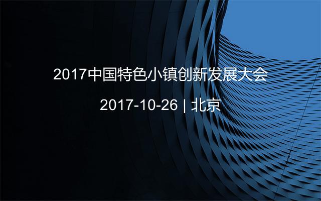 2017中国特色小镇创新发展大会