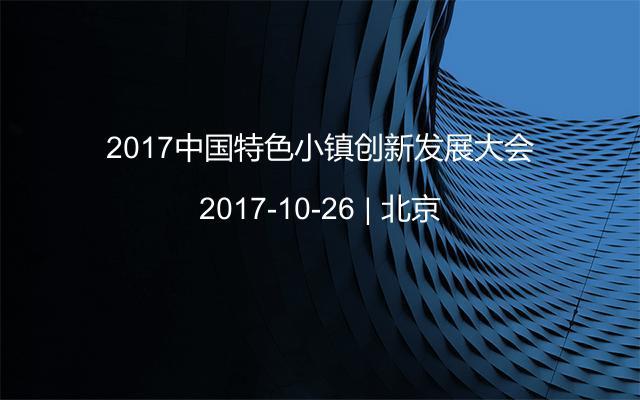 2017中国特色小镇创新发展大会