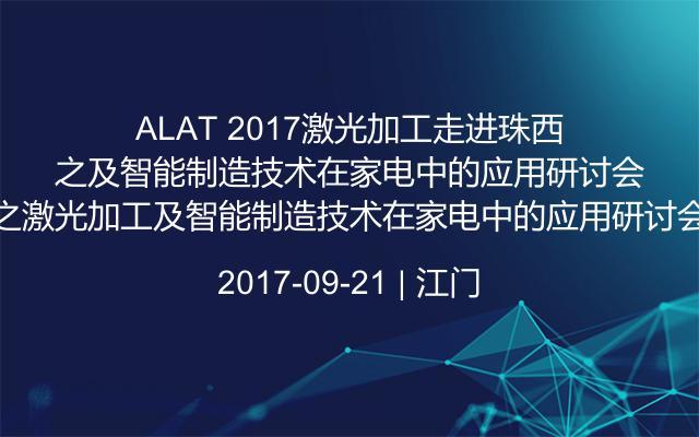 ALAT 2017激光加工走进珠西之激光加工及智能制造技术在家电中的应用研讨会