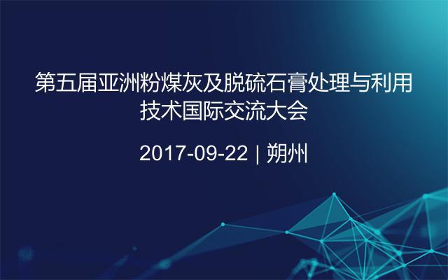 第五届亚洲粉煤灰及脱硫石膏处理与利用技术国际交流大会