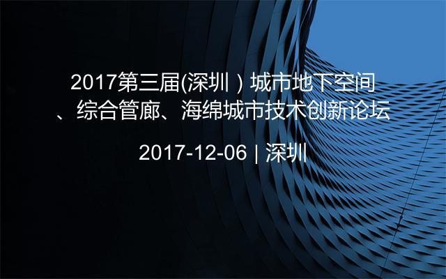 2017第三届（深圳）城市地下空间、综合管廊、海绵城市技术创新论坛