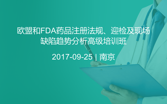 欧盟和FDA药品注册法规、迎检及现场缺陷趋势分析高级培训班