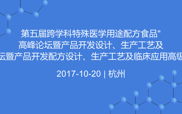 第五届跨学科特殊医学用途配方食品”高峰论坛暨产品开发配方设计、生产工艺及临床应用高级研讨会