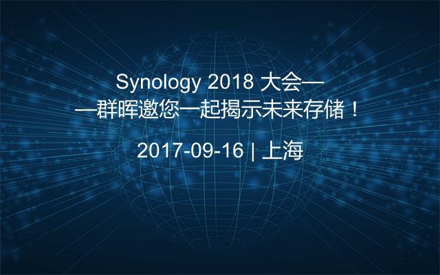 Synology 2018 大会——群晖邀您一起揭示未来存储！