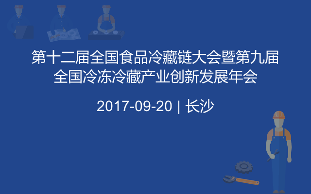 第十二届全国食品冷藏链大会暨第九届全国冷冻冷藏产业创新发展年会