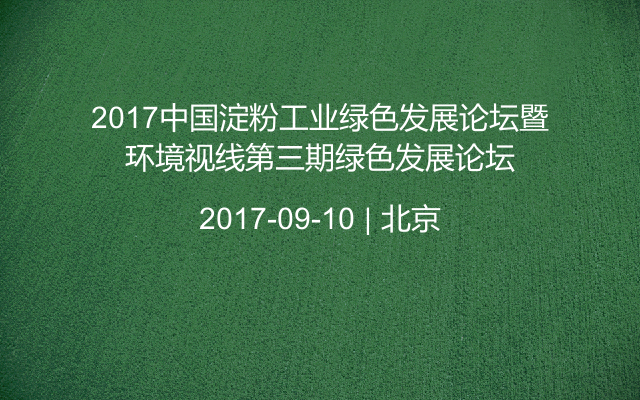 2017中国淀粉工业绿色发展论坛暨环境视线第三期绿色发展论坛