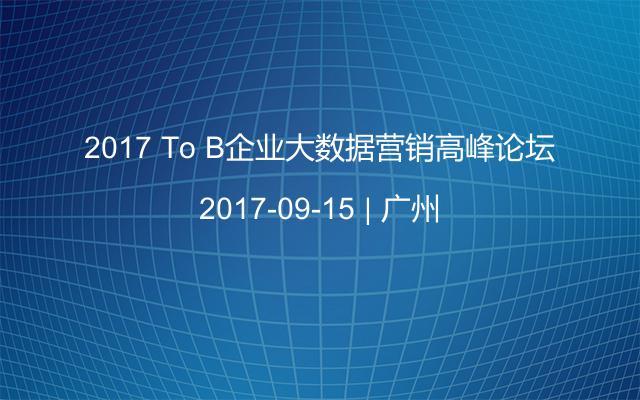 2017 To B企业大数据营销高峰论坛