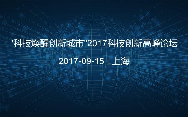 “科技焕醒创新城市”2017科技创新高峰论坛