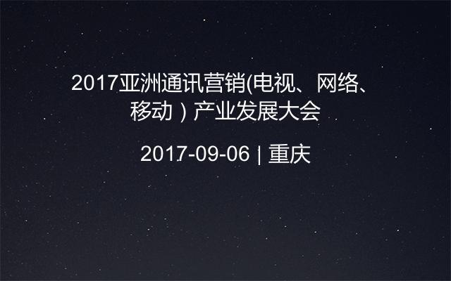 2017亚洲通讯营销（电视、网络、移动）产业发展大会