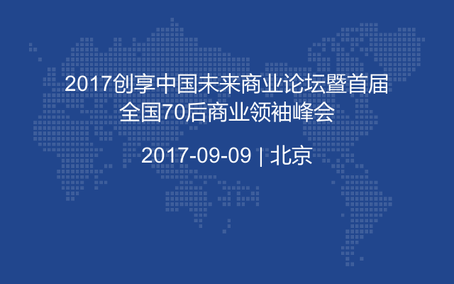 2017创享中国未来商业论坛暨首届全国70后商业领袖峰会