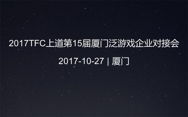 2017TFC上道第15届厦门泛游戏企业对接会