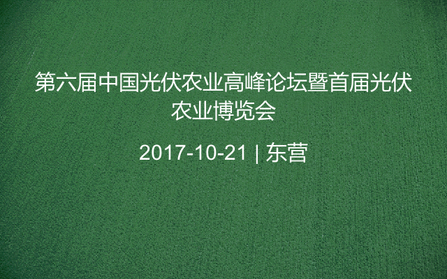 第六届中国光伏农业高峰论坛暨首届光伏农业博览会