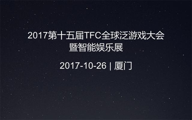 2017第十五届TFC全球泛游戏大会暨智能娱乐展