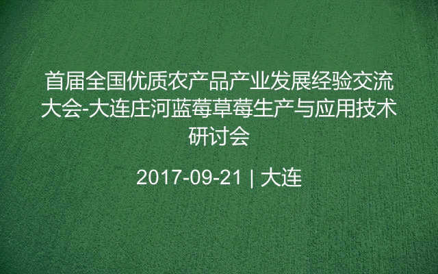 首届全国优质农产品产业发展经验交流大会-大连庄河蓝莓草莓生产与应用技术研讨会