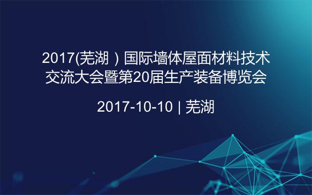 2017（芜湖）国际墙体屋面材料技术交流大会暨第20届生产装备博览会