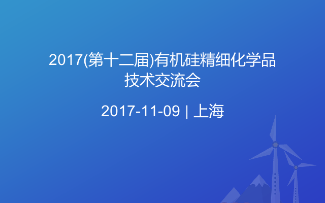 2017(第十二届)有机硅精细化学品技术交流会