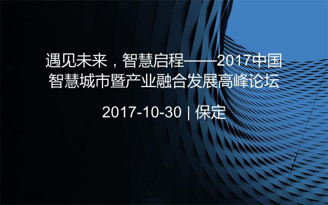 遇见未来，智慧启程——2017中国智慧城市暨产业融合发展高峰论坛