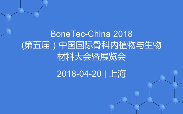 BoneTec-China 2018（第五届）中国国际骨科内植物与生物材料大会暨展览会