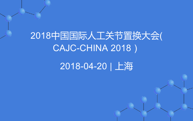 2018中国国际人工关节置换大会（CAJC-CHINA 2018）