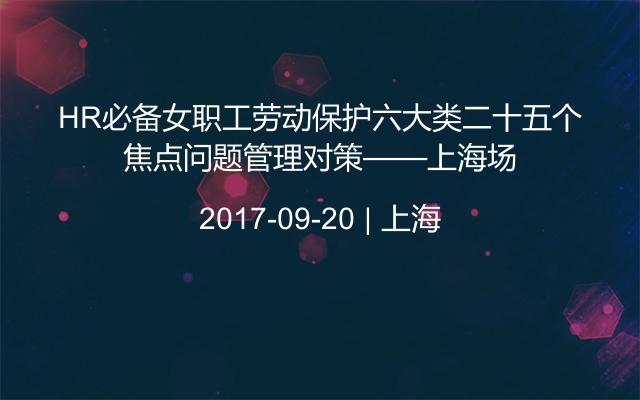 HR必备女职工劳动保护六大类二十五个焦点问题管理对策——上海场