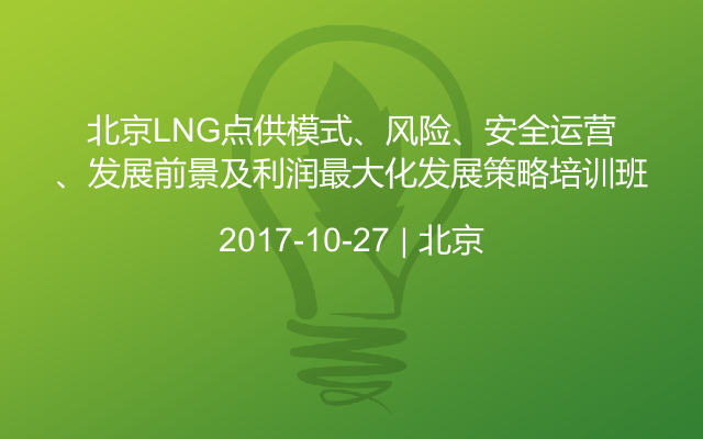 北京LNG点供模式、风险、安全运营、发展前景及利润最大化发展策略培训班