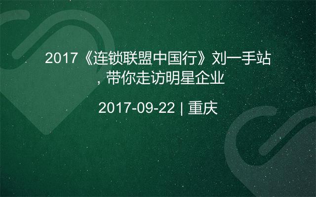 2017《连锁联盟中国行》刘一手站，带你走访明星企业