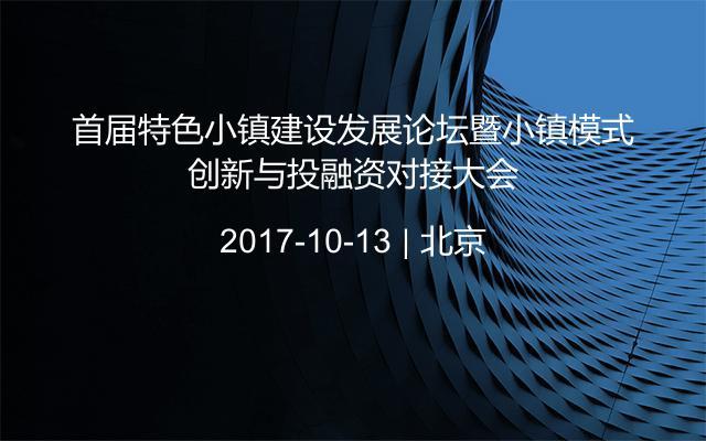 首届特色小镇建设发展论坛暨小镇模式创新与投融资对接大会