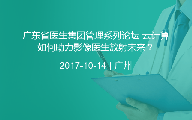 广东省医生集团管理系列论坛 云计算如何助力影像医生放射未来？