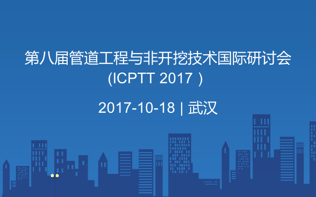 第八届管道工程与非开挖技术国际研讨会（ICPTT 2017）