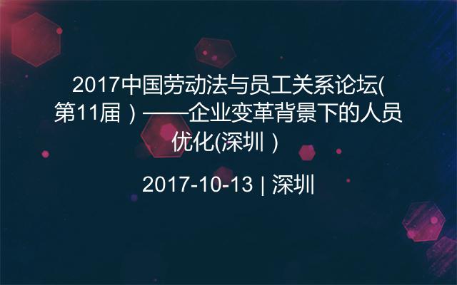 2017中国劳动法与员工关系论坛（第11届）——企业变革背景下的人员优化（深圳）