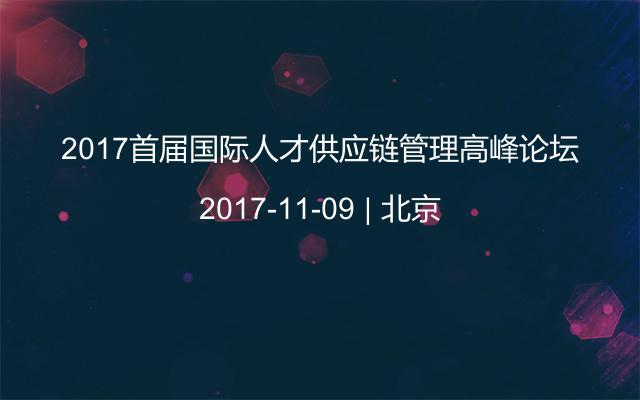 2017首届国际人才供应链管理高峰论坛