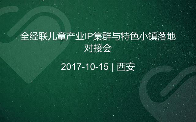 全经联儿童产业IP集群与特色小镇落地对接会