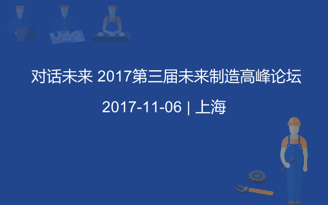  对话未来 2017第三届未来制造高峰论坛