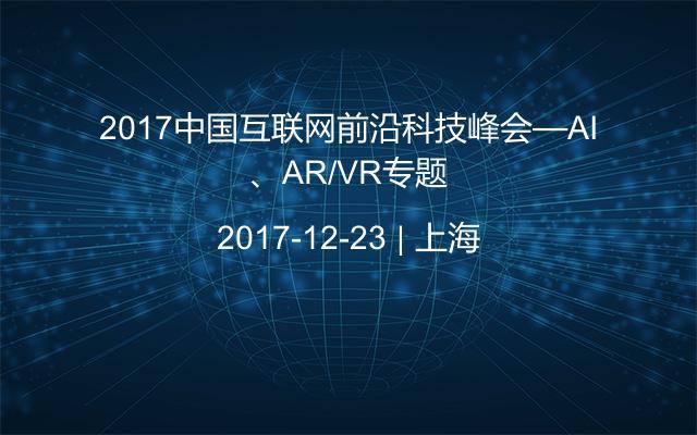 2017中国互联网前沿科技峰会—AI、AR/VR专题