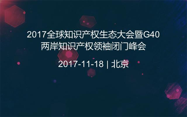 2017全球知识产权生态大会暨G40两岸知识产权领袖闭门峰会