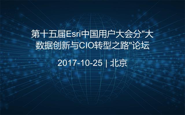 第十五届Esri中国用户大会分“大数据创新与CIO转型之路”论坛
