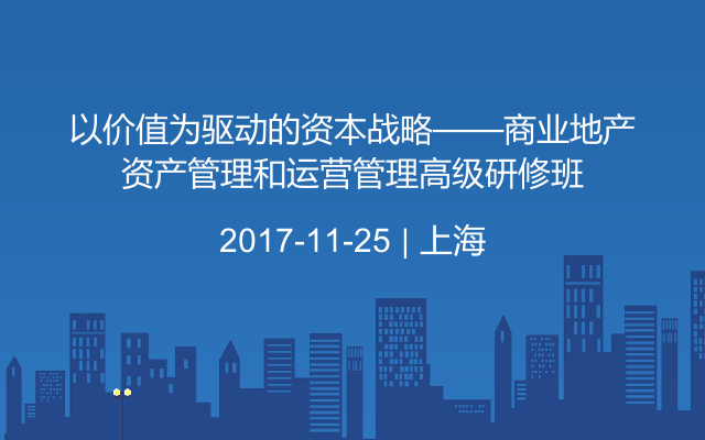 以价值为驱动的资本战略——商业地产资产管理和运营管理高级研修班