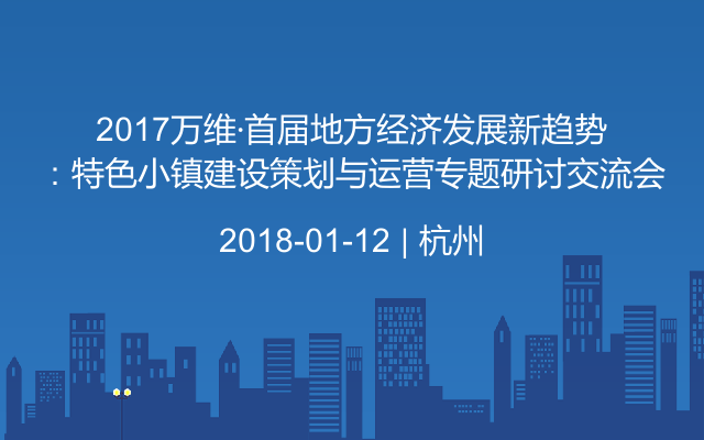 2017万维·首届地方经济发展新趋势：特色小镇建设策划与运营专题研讨交流会